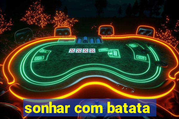 sonhar com batata